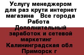 Услугу менеджером для раз крути интернет-магазина - Все города Работа » Дополнительный заработок и сетевой маркетинг   . Калининградская обл.,Приморск г.